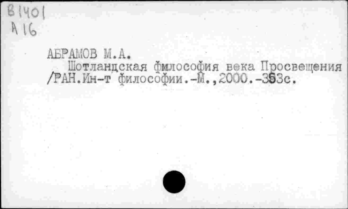 ﻿в (НО ( М(о
АБРАМОВ М.А.
Шотландская философия века Просвещения /РАН.Ин-т философии.-М.,2000.-3§3с.